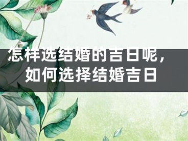 怎样选结婚的吉日呢,如何选择结婚吉日