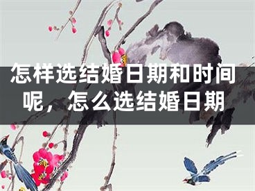 怎样选结婚日期和时间呢,怎么选结婚日期