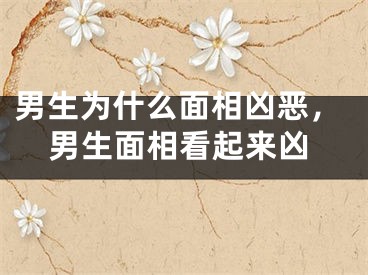 男生为什么面相凶恶，男生面相看起来凶