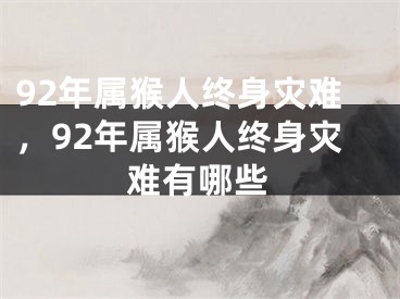 92年属猴人终身灾难，92年属猴人终身灾难有哪些