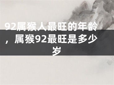 92属猴人最旺的年龄,属猴92最旺是多少岁