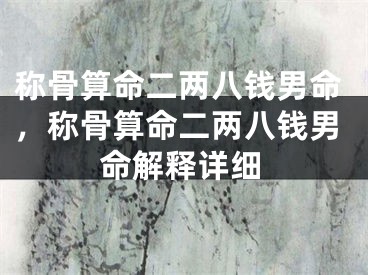 称骨算命二两八钱男命,称骨算命二两八钱男命解释详细