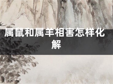 属鼠和属羊相害怎样化解