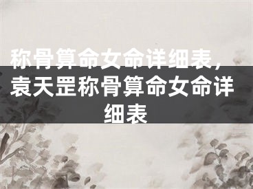 称骨算命女命详细表,袁天罡称骨算命女命详细表