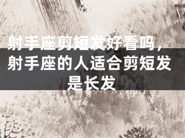 射手座剪短发好看吗,射手座的人适合剪短发是长发