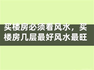买楼房必须看风水，买楼房几层最好风水最旺