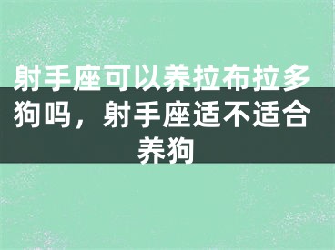 射手座可以养拉布拉多狗吗，射手座适不适合养狗