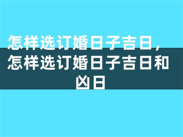 怎样选订婚日子吉日,怎样选订婚日子吉日和凶日