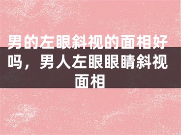 男的左眼斜视的面相好吗,男人左眼眼睛斜视面相