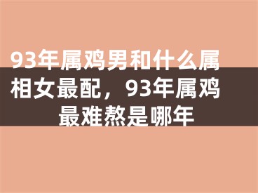 93年属鸡男和什么属相女最配，93年属鸡最难熬是哪年
