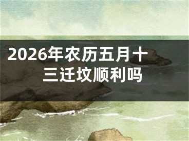 2026年农历五月十三迁坟顺利吗