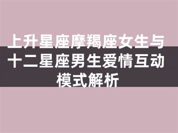 上升星座摩羯座女生与十二星座男生爱情互动模式解析