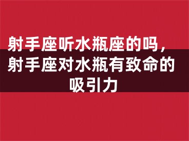 射手座听水瓶座的吗，射手座对水瓶有致命的吸引力