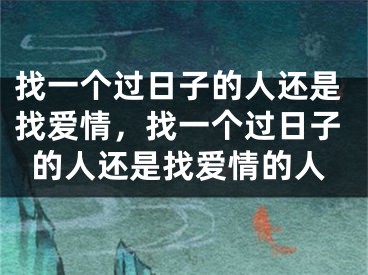 找一个过日子的人还是找爱情，找一个过日子的人还是找爱情的人