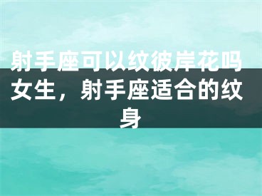 射手座可以纹彼岸花吗女生,射手座适合的纹身