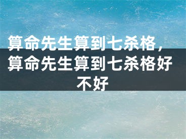 算命先生算到七杀格,算命先生算到七杀格好不好
