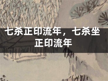 七杀正印流年，七杀坐正印流年