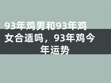 93年鸡男和93年鸡女合适吗,93年鸡今年运势