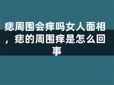 痣周围会痒吗女人面相,痣的周围痒是怎么回事