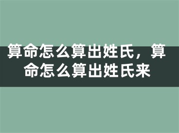 算命怎么算出姓氏,算命怎么算出姓氏来