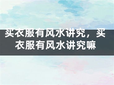 买衣服有风水讲究,买衣服有风水讲究嘛