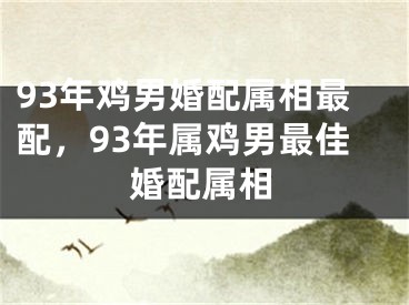 93年鸡男婚配属相最配，93年属鸡男最佳婚配属相