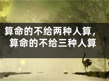 算命的不给两种人算，算命的不给三种人算