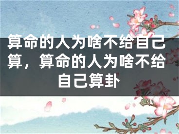 算命的人为啥不给自己算，算命的人为啥不给自己算卦