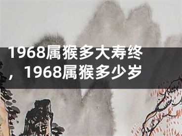 1968属猴多大寿终，1968属猴多少岁