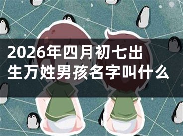 2026年四月初七出生万姓男孩名字叫什么