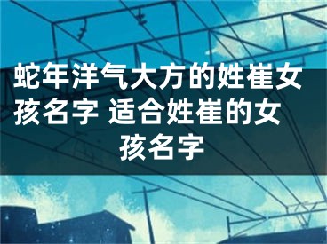 蛇年洋气大方的姓崔女孩名字 适合姓崔的女孩名字