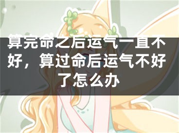 算完命之后运气一直不好，算过命后运气不好了怎么办