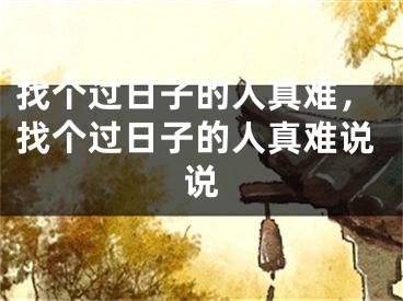 找个过日子的人真难，找个过日子的人真难说说