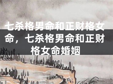 七杀格男命和正财格女命，七杀格男命和正财格女命婚姻