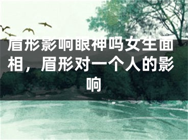 眉形影响眼神吗女生面相，眉形对一个人的影响