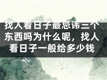 找人看日子最忌讳三个东西吗为什么呢,找人看日子一般给多少钱