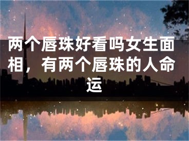 两个唇珠好看吗女生面相，有两个唇珠的人命运