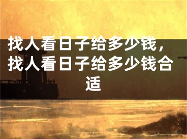 找人看日子给多少钱,找人看日子给多少钱合适