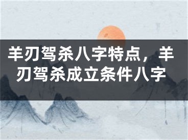 羊刃驾杀八字特点,羊刃驾杀成立条件八字