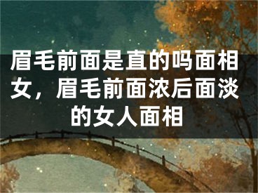 眉毛前面是直的吗面相女，眉毛前面浓后面淡的女人面相