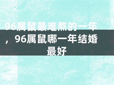 96属鼠最难熬的一年,96属鼠哪一年结婚最好