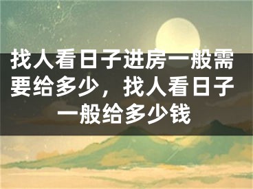 找人看日子进房一般需要给多少,找人看日子一般给多少钱