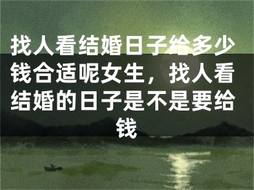 找人看结婚日子给多少钱合适呢女生,找人看结婚的日子是不是要给钱