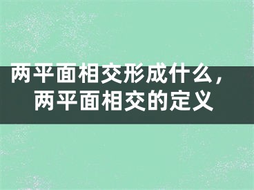 两平面相交形成什么，两平面相交的定义