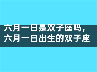 六月一日是双子座吗，六月一日出生的双子座