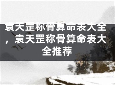 袁天罡称骨算命表大全,袁天罡称骨算命表大全推荐
