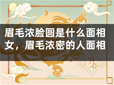 眉毛浓脸圆是什么面相女，眉毛浓密的人面相