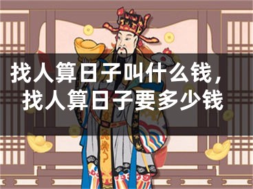 找人算日子叫什么钱，找人算日子要多少钱