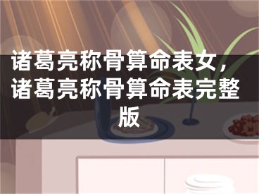 诸葛亮称骨算命表女,诸葛亮称骨算命表完整版