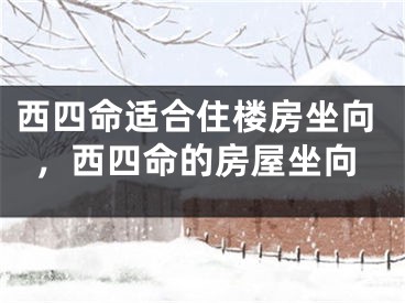 西四命适合住楼房坐向,西四命的房屋坐向